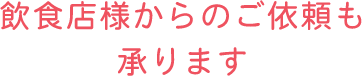 飲食店様からのご依頼も承ります